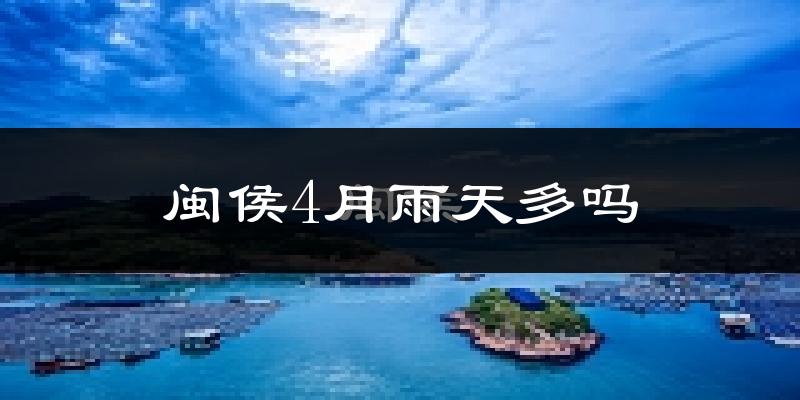 闽侯4月雨天多吗?