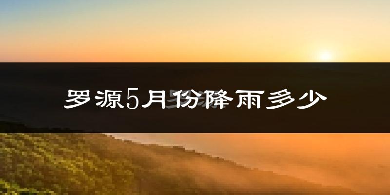 罗源5月份降雨多少?
