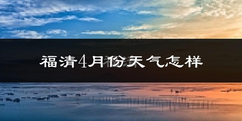 福清市4月份天气如何?天气冷热情况分析