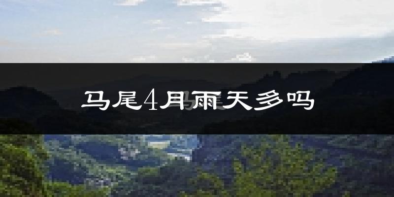 马尾4月雨天多吗?
