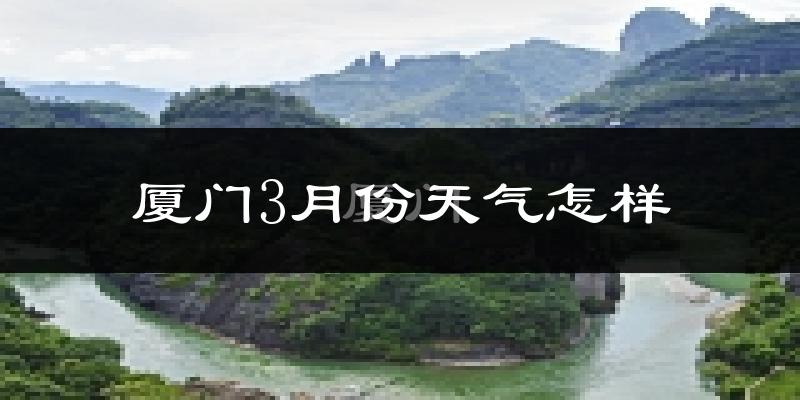 厦门3月份天气如何?冷热情况怎么样?