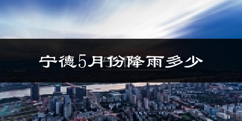 宁德5月份降雨多少?