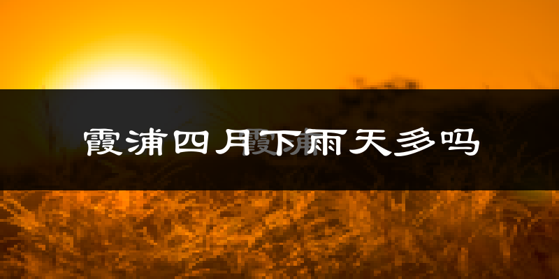 霞浦四月下雨天多吗?霞浦4月份降雨量多少?