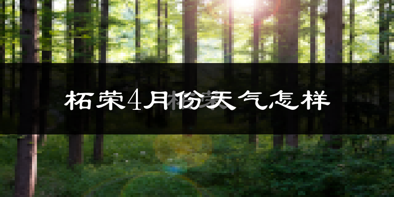 柘荣县4月份天气如何?冷热情况怎么样?