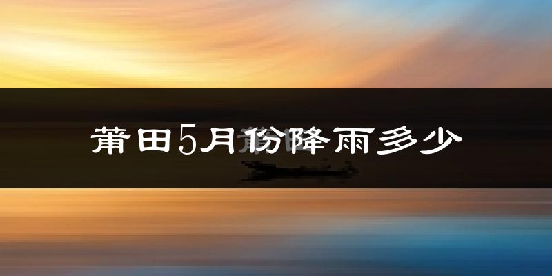 莆田5月份降雨多少?