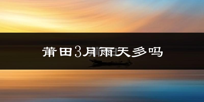 莆田3月雨天多吗?
