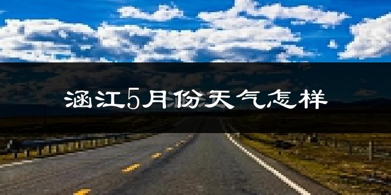涵江5月份天气怎样?涵江五月冷吗?
