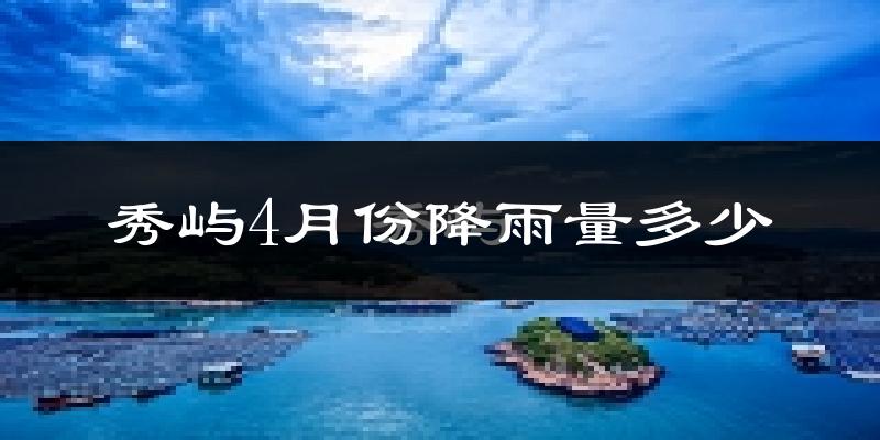 秀屿4月份降雨量多少?秀屿四月下雨多吗?