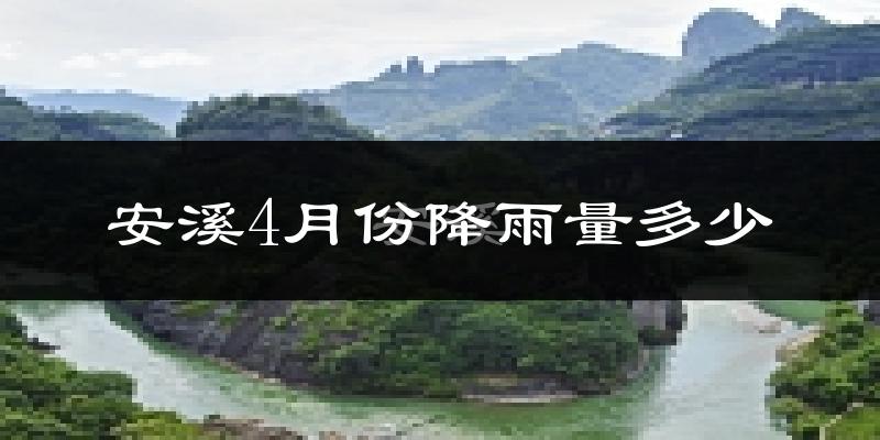 安溪4月份降雨量多少?安溪四月下雨多吗?