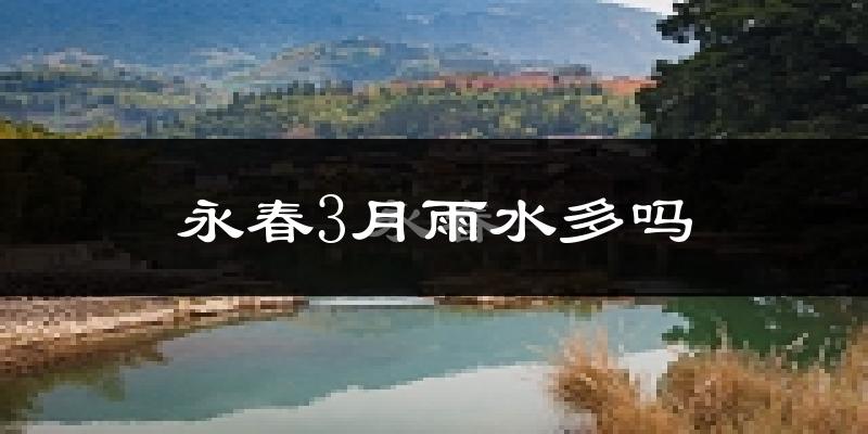 永春3月雨水多吗?