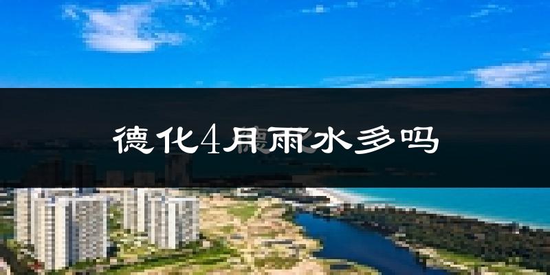 德化4月雨水多吗?