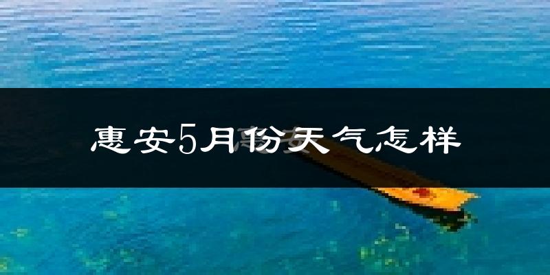 惠安县5月份天气如何?很热吗?
