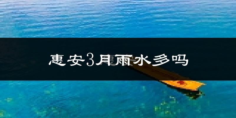 惠安3月雨水多吗?