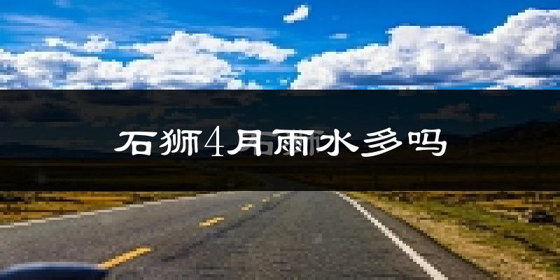 石狮4月雨水多吗?