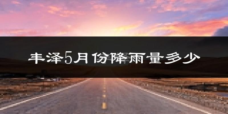 丰泽5月份降雨量多少?丰泽五月下雨多吗?