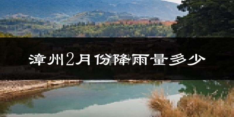 漳州2月份降雨量多少?漳州二月下雨多吗?