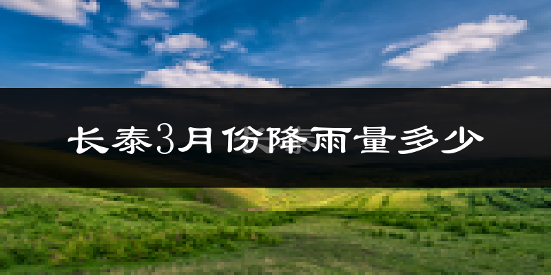 长泰3月份降雨量多少?长泰三月下雨多吗?