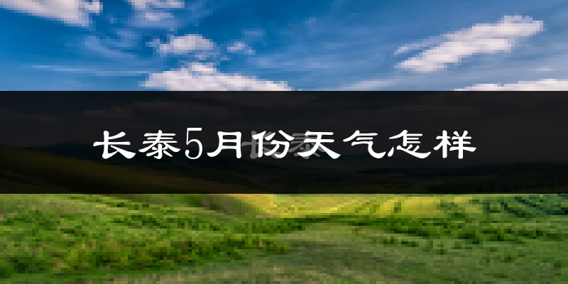 长泰县5月份天气如何?很热吗?