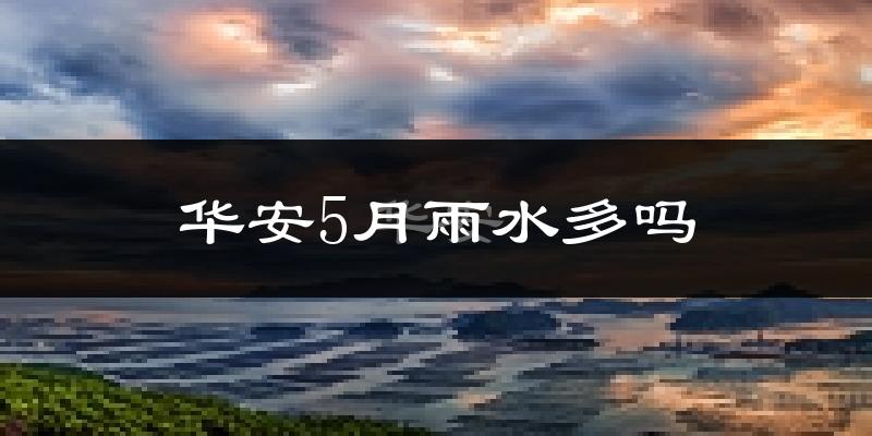 华安5月雨水多吗?
