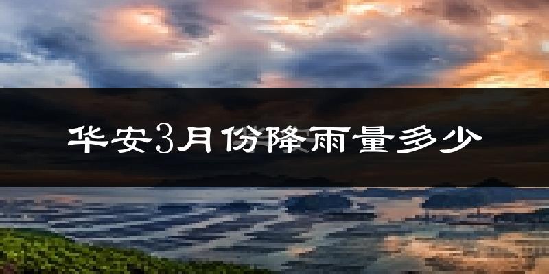 华安3月份降雨量多少?华安三月下雨多吗?