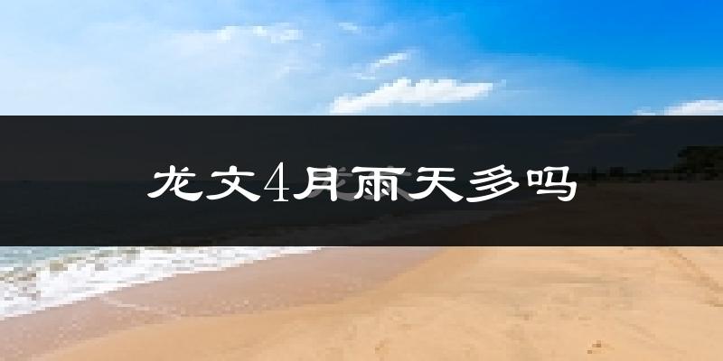 龙文4月雨天多吗?