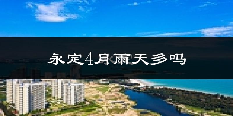 永定4月雨天多吗?