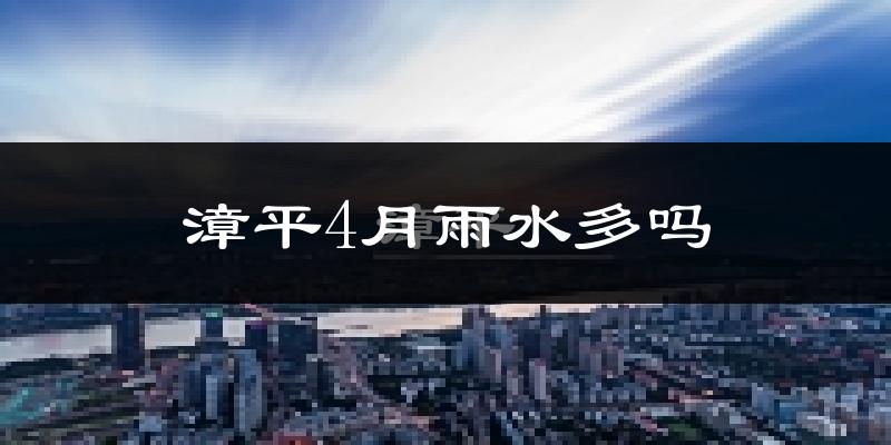 漳平4月雨水多吗?