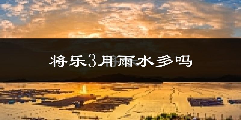 将乐3月雨水多吗?