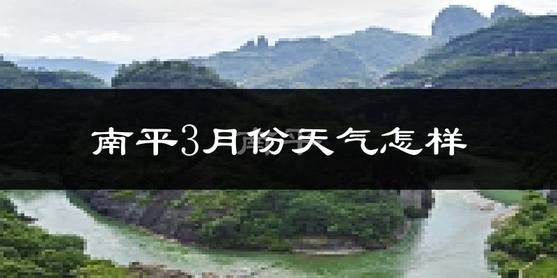 南平市3月份天气如何?天气冷热情况分析