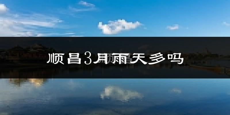 顺昌3月雨天多吗?