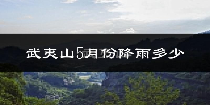 武夷山5月份降雨多少?