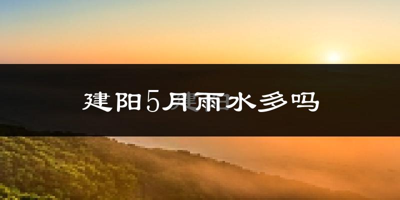建阳5月雨水多吗?
