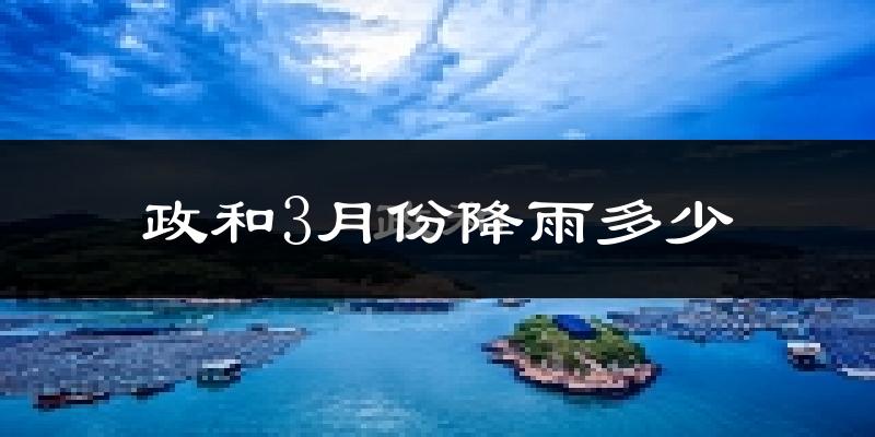 政和3月份降雨多少?
