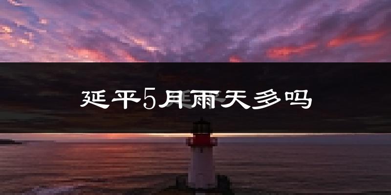延平5月雨天多吗?