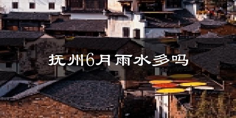 抚州6月雨水多吗?