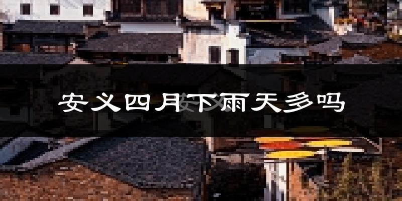 安义四月下雨天多吗?安义4月份降雨量多少?