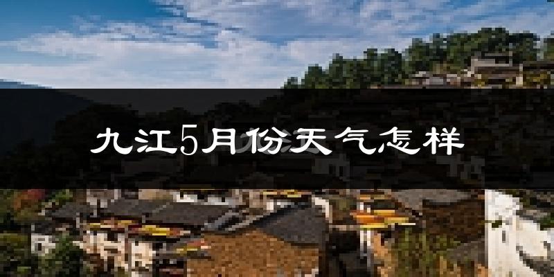 九江市5月份天气如何?很热吗?
