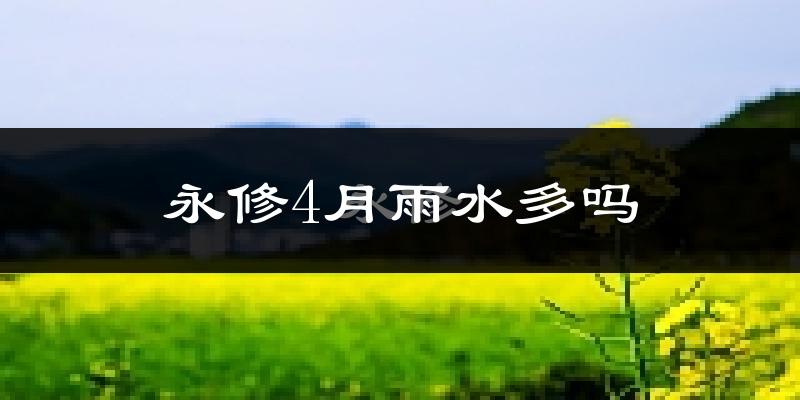 永修4月雨水多吗?