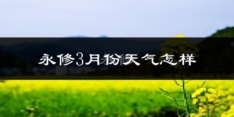 永修县3月份天气如何?冷吗?