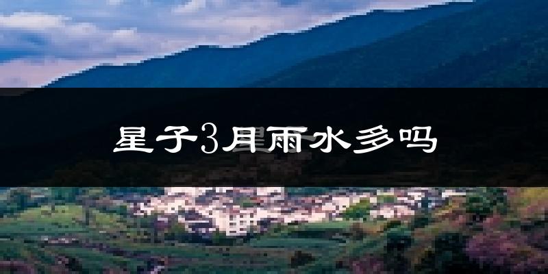 星子3月雨水多吗?