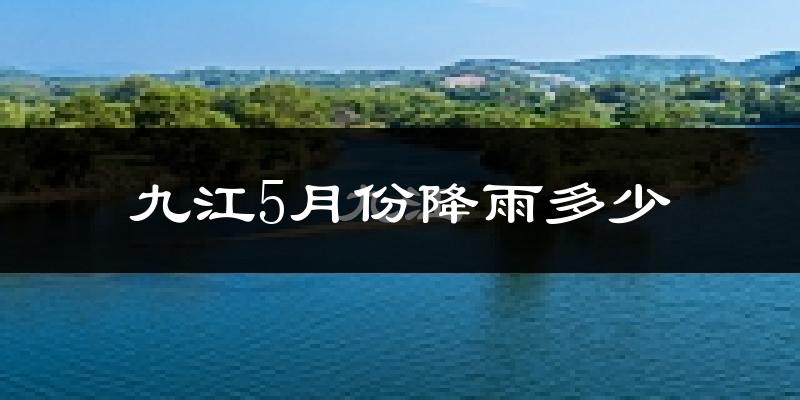 九江5月份降雨多少?