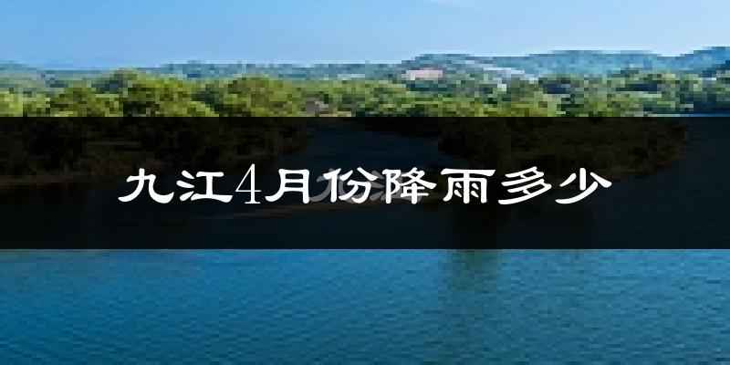 九江4月份降雨多少?