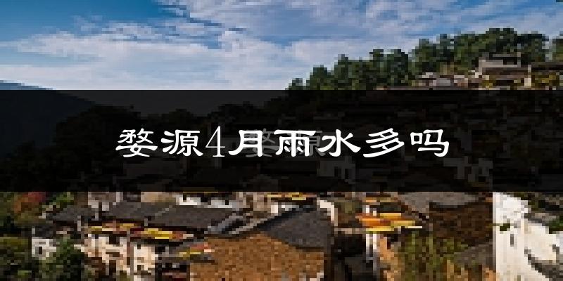 婺源4月雨水多吗?
