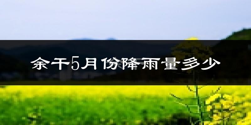 余干5月份降雨量多少?余干五月下雨多吗?