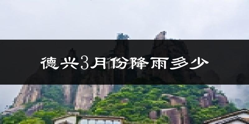 德兴3月份降雨多少?
