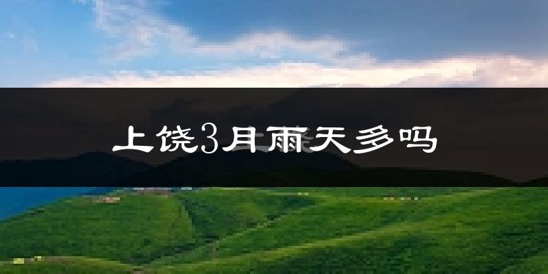 上饶3月雨天多吗?