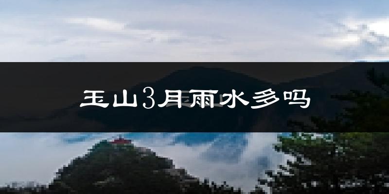 玉山3月雨水多吗?