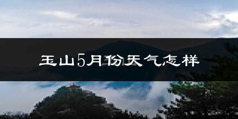 玉山县5月份天气如何?很热吗?