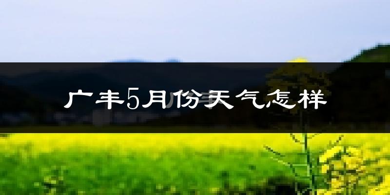 广丰5月份天气怎样?广丰五月冷不冷?