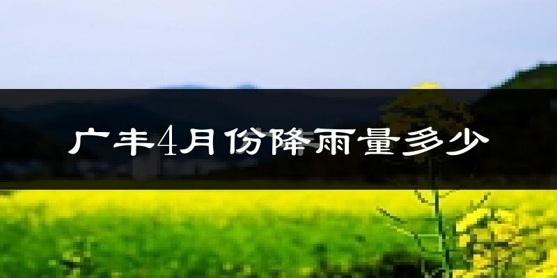 广丰4月份降雨量多少?广丰四月下雨多吗?